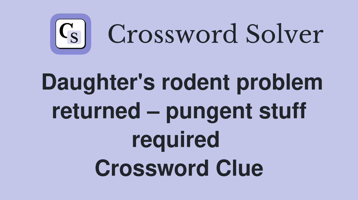Daughter's rodent problem returned – pungent stuff required  Crossword Clue