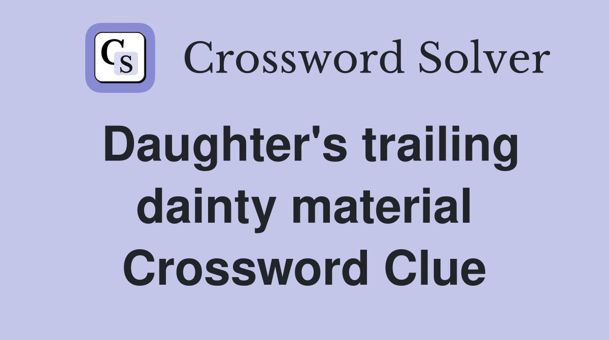 Daughter's trailing dainty material Crossword Clue