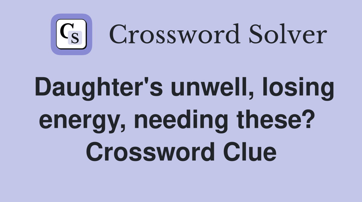 Daughter's unwell, losing energy, needing these?  Crossword Clue