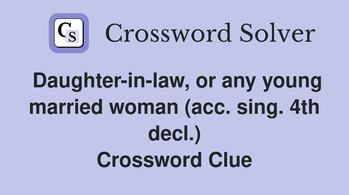 Daughter-in-law, or any young married woman (acc. sing. 4th decl.) Crossword Clue