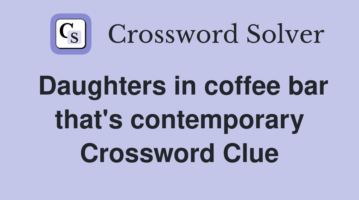Daughters in coffee bar that's contemporary Crossword Clue