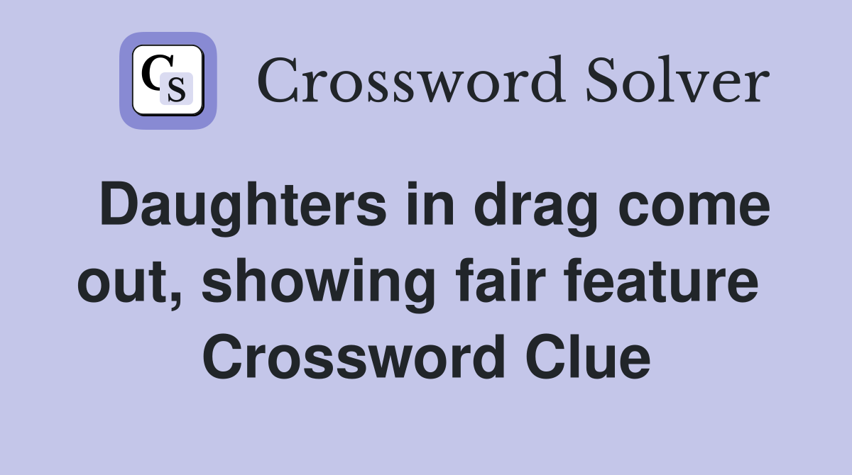 Daughters in drag come out, showing fair feature  Crossword Clue