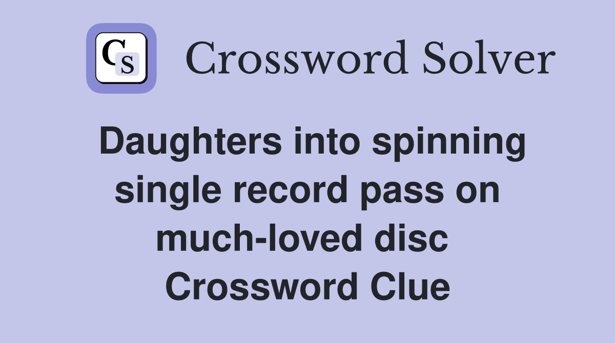 Daughters into spinning single record pass on much-loved disc  Crossword Clue