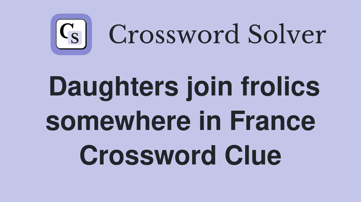 Daughters join frolics somewhere in France Crossword Clue