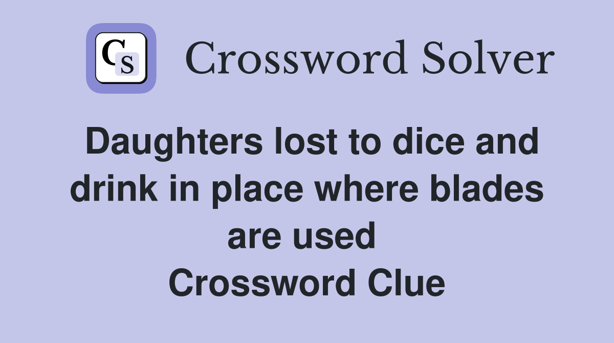 Daughters lost to dice and drink in place where blades are used  Crossword Clue