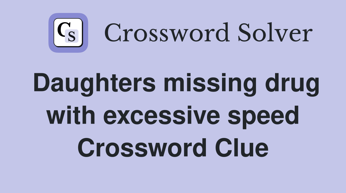 Daughters missing drug with excessive speed Crossword Clue