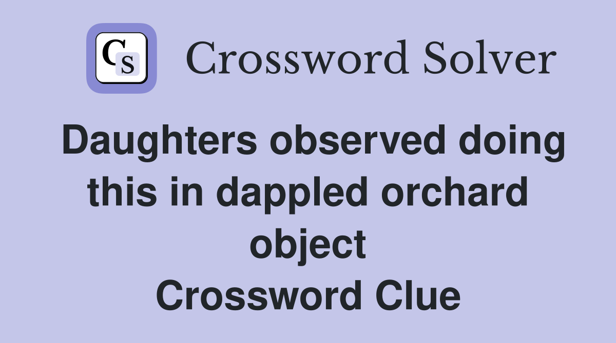 Daughters observed doing this in dappled orchard object Crossword Clue