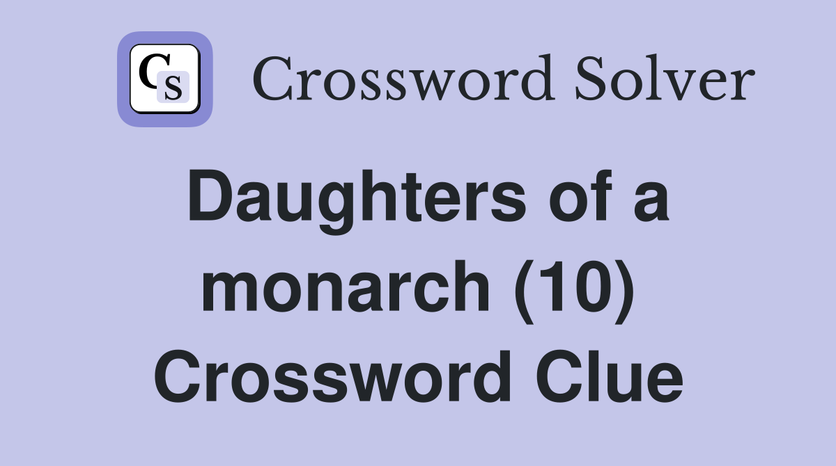Daughters of a monarch (10) Crossword Clue