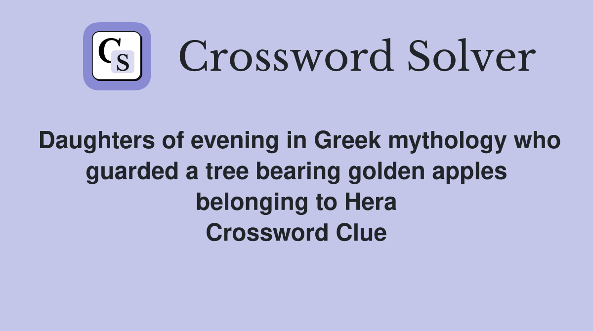 Daughters of evening in Greek mythology who guarded a tree bearing golden apples belonging to Hera Crossword Clue