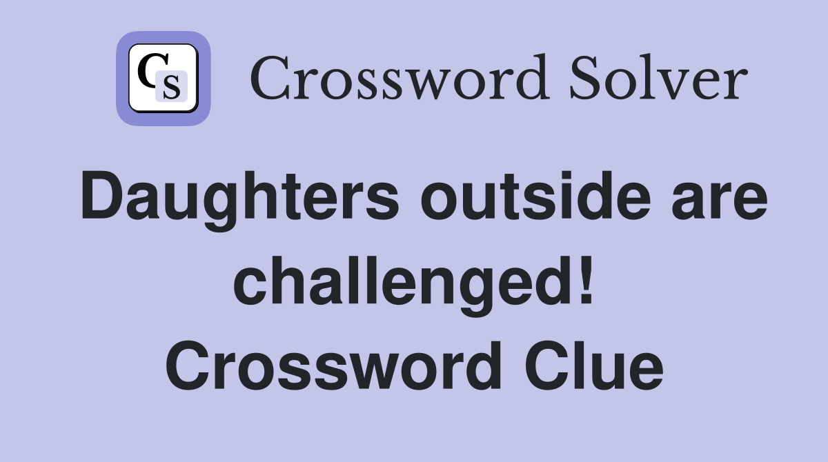 Daughters outside are challenged! Crossword Clue
