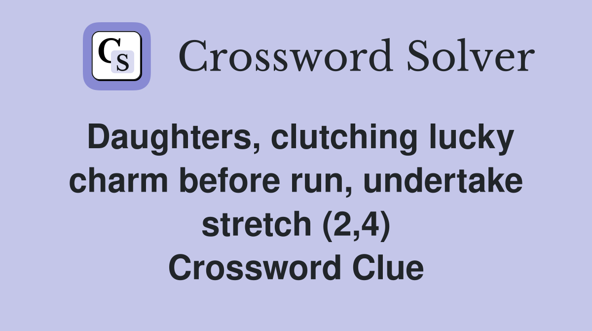 Daughters, clutching lucky charm before run, undertake stretch (2,4) Crossword Clue