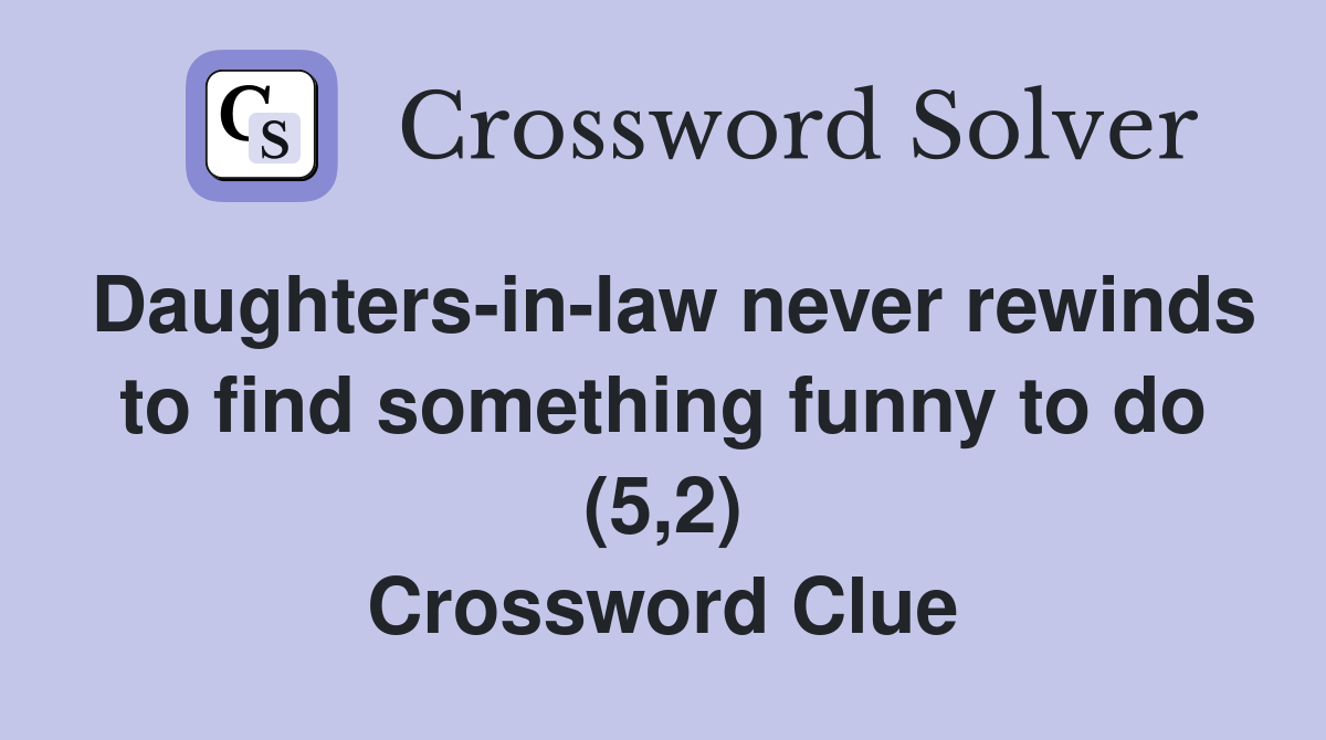 Daughters-in-law never rewinds to find something funny to do (5,2) Crossword Clue