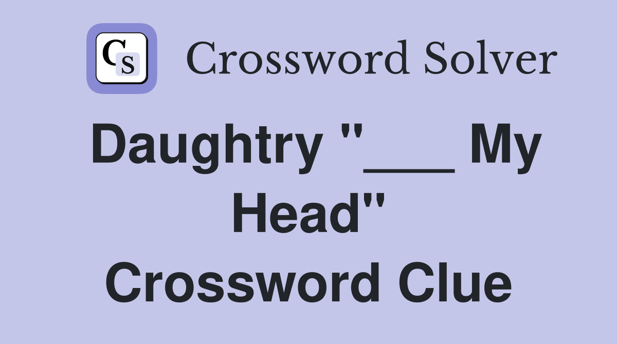 Daughtry "___ My Head" Crossword Clue