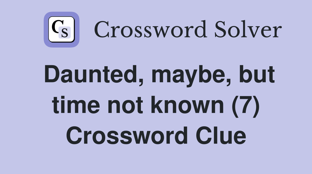 Daunted, maybe, but time not known (7) Crossword Clue