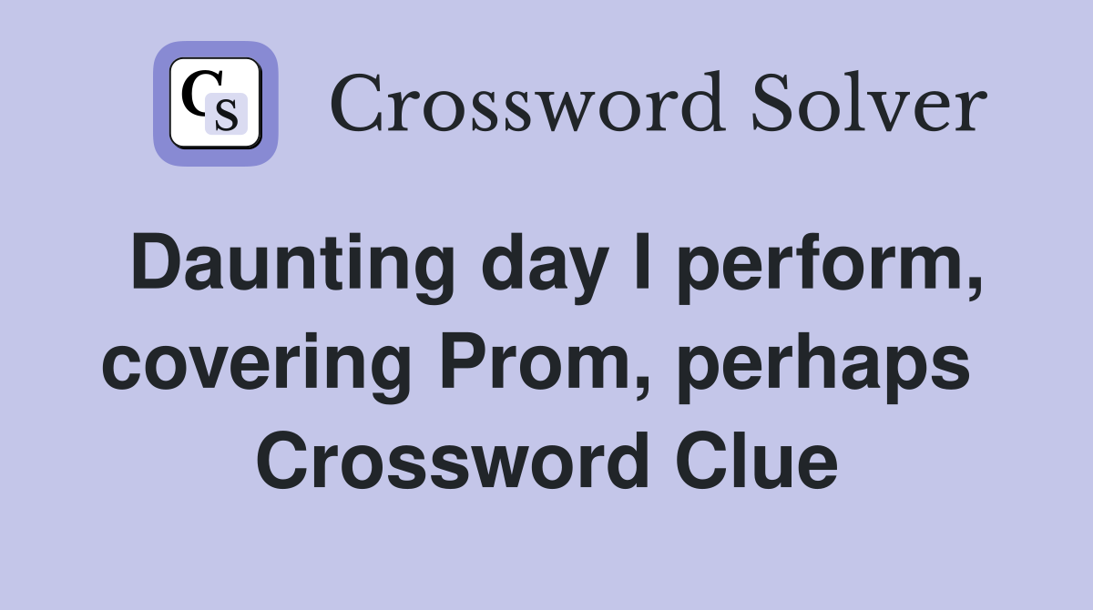 Daunting day I perform, covering Prom, perhaps  Crossword Clue