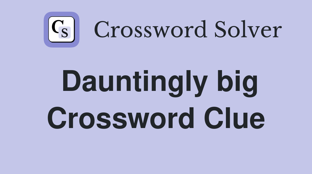 Dauntingly big Crossword Clue
