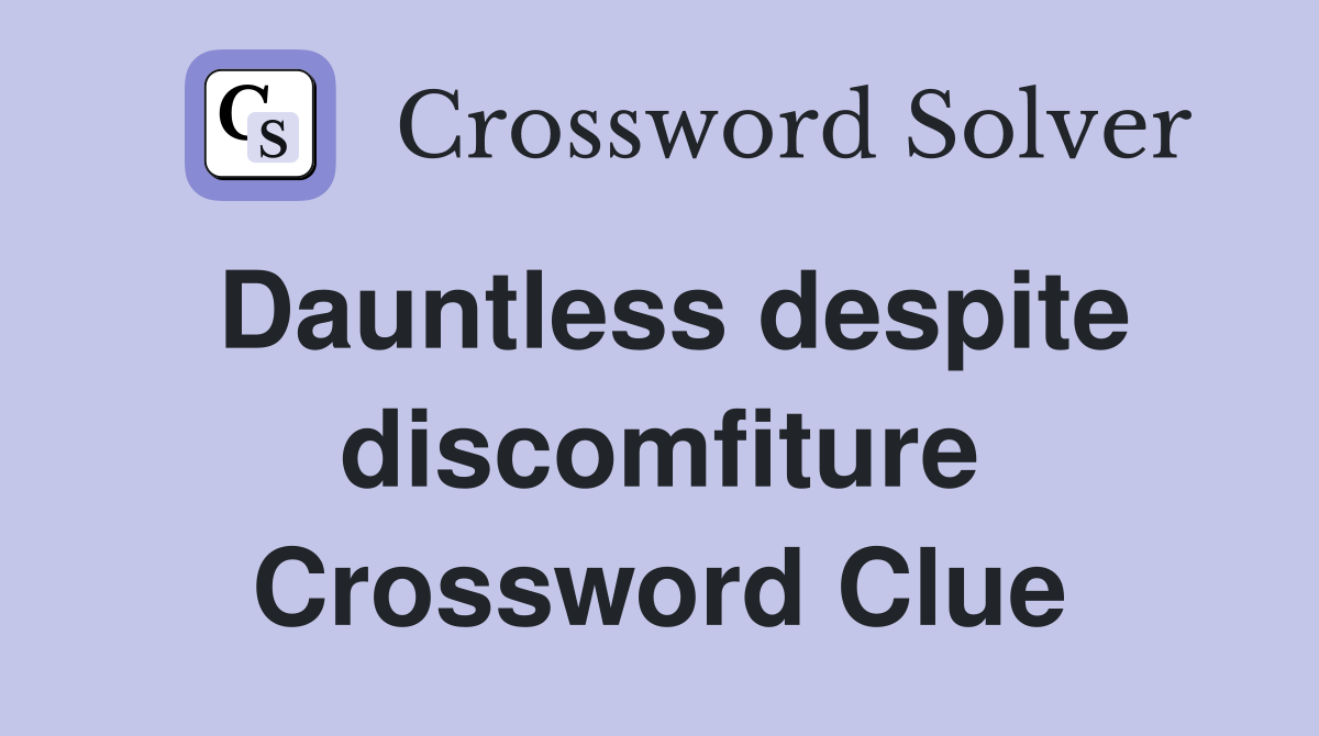 Dauntless despite discomfiture Crossword Clue