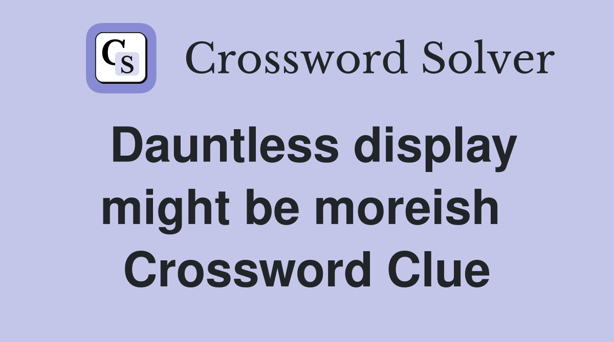 Dauntless display might be moreish  Crossword Clue