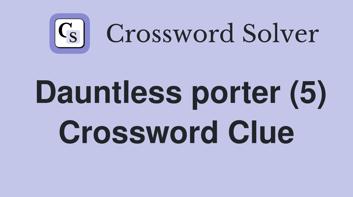 Dauntless porter (5) Crossword Clue