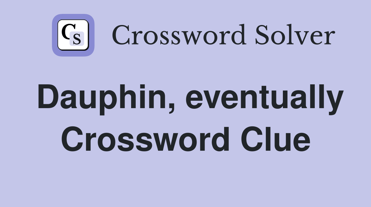 Dauphin, eventually Crossword Clue