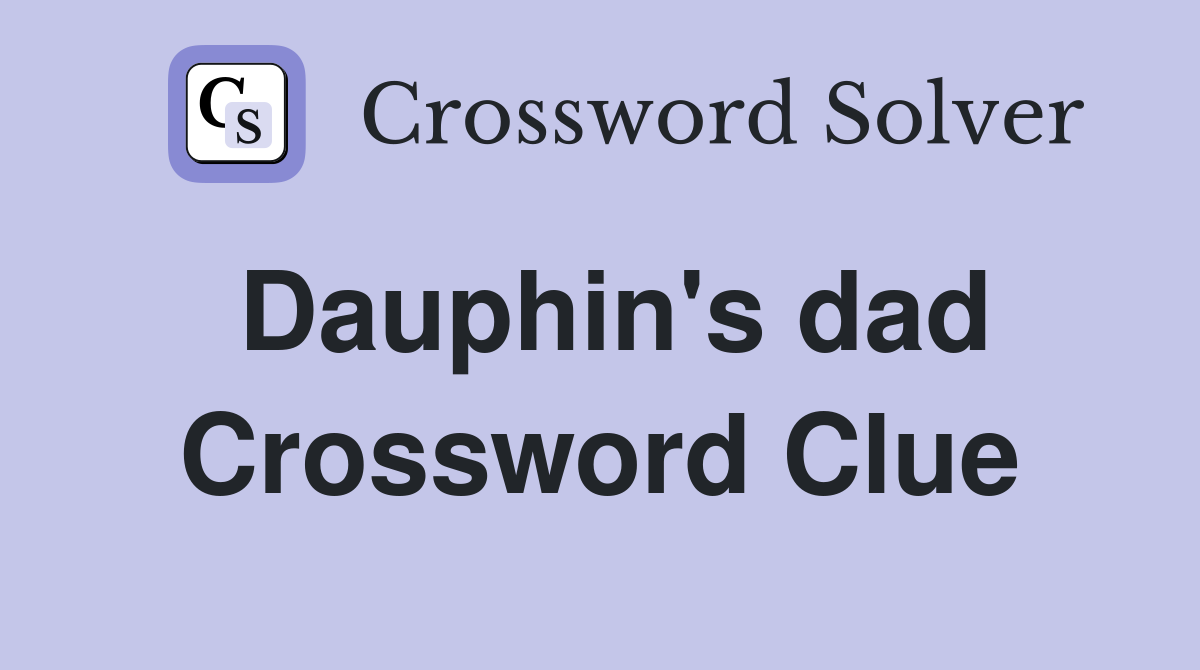 Dauphin's dad Crossword Clue