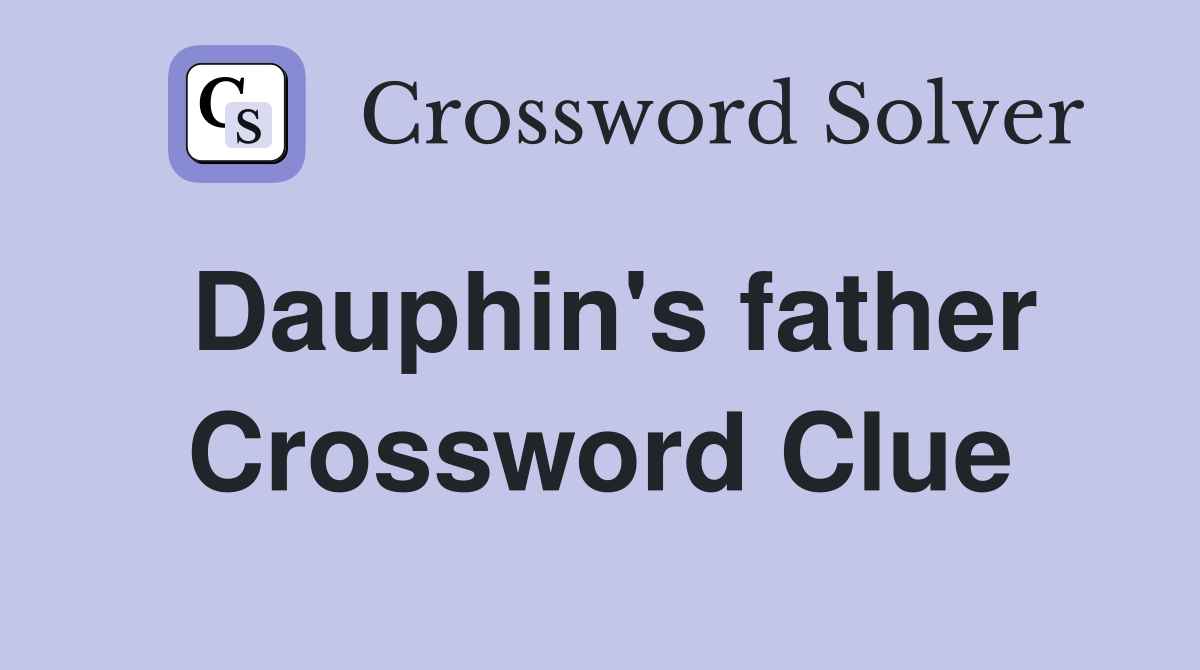 Dauphin's father Crossword Clue
