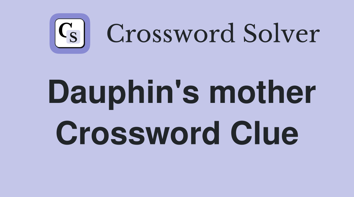 Dauphin's mother Crossword Clue