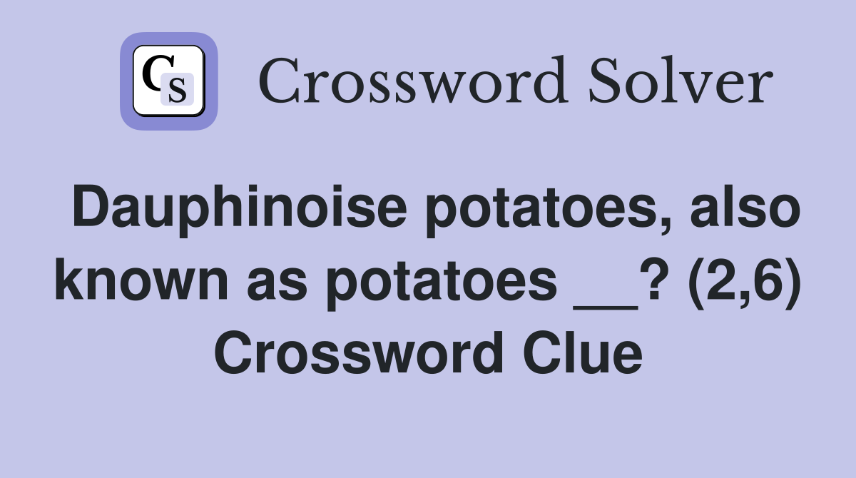 Dauphinoise potatoes, also known as potatoes __? (2,6) Crossword Clue