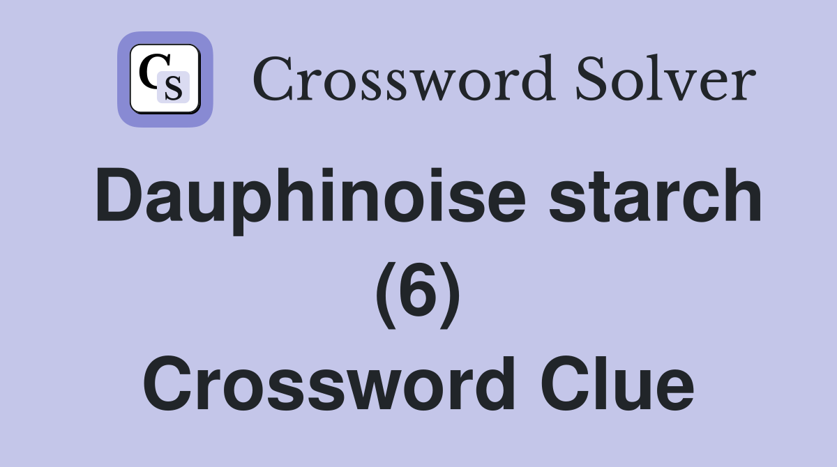Dauphinoise starch (6) Crossword Clue