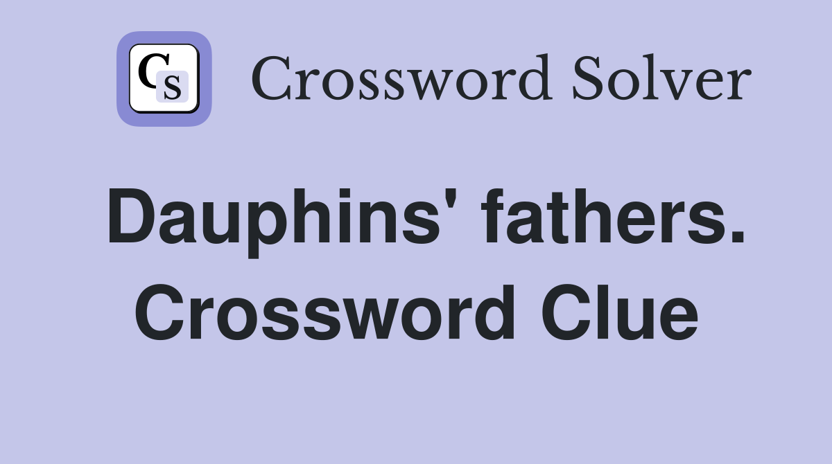 Dauphins' fathers. Crossword Clue