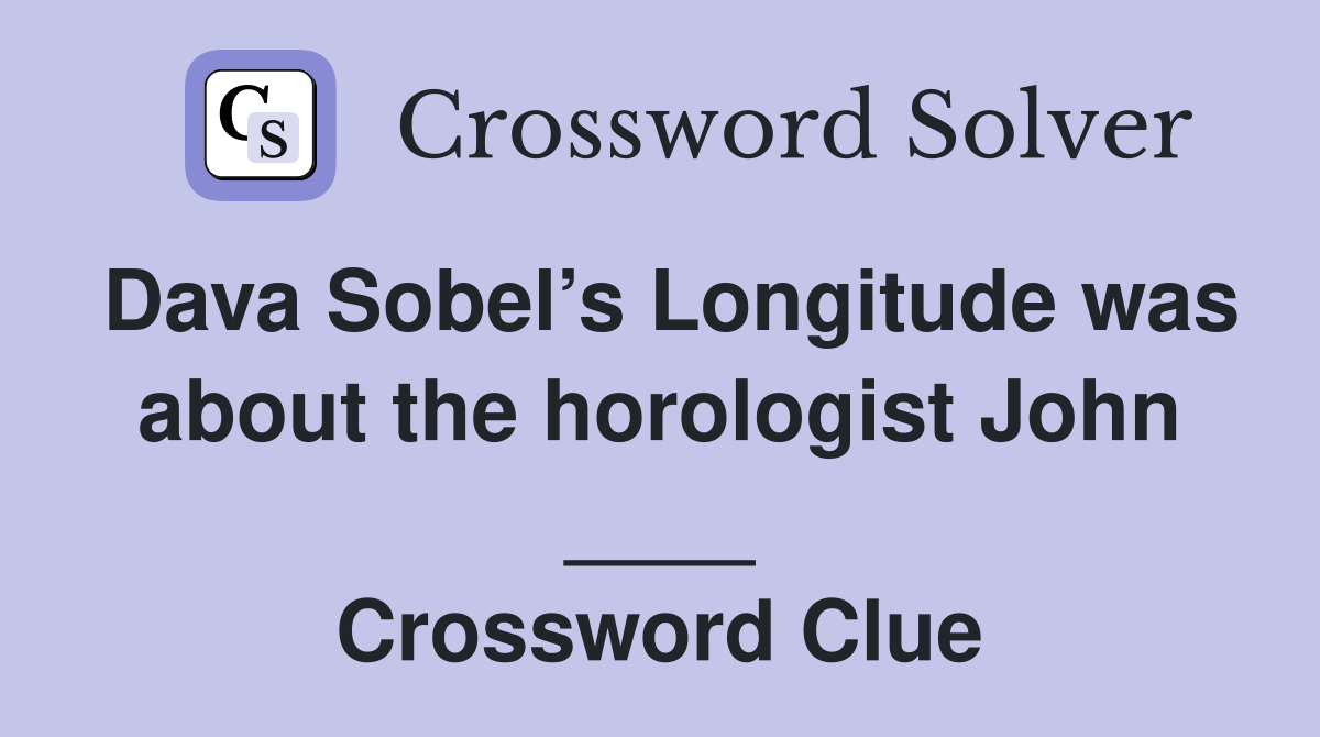 Dava Sobel’s Longitude was about the horologist John ____ Crossword Clue