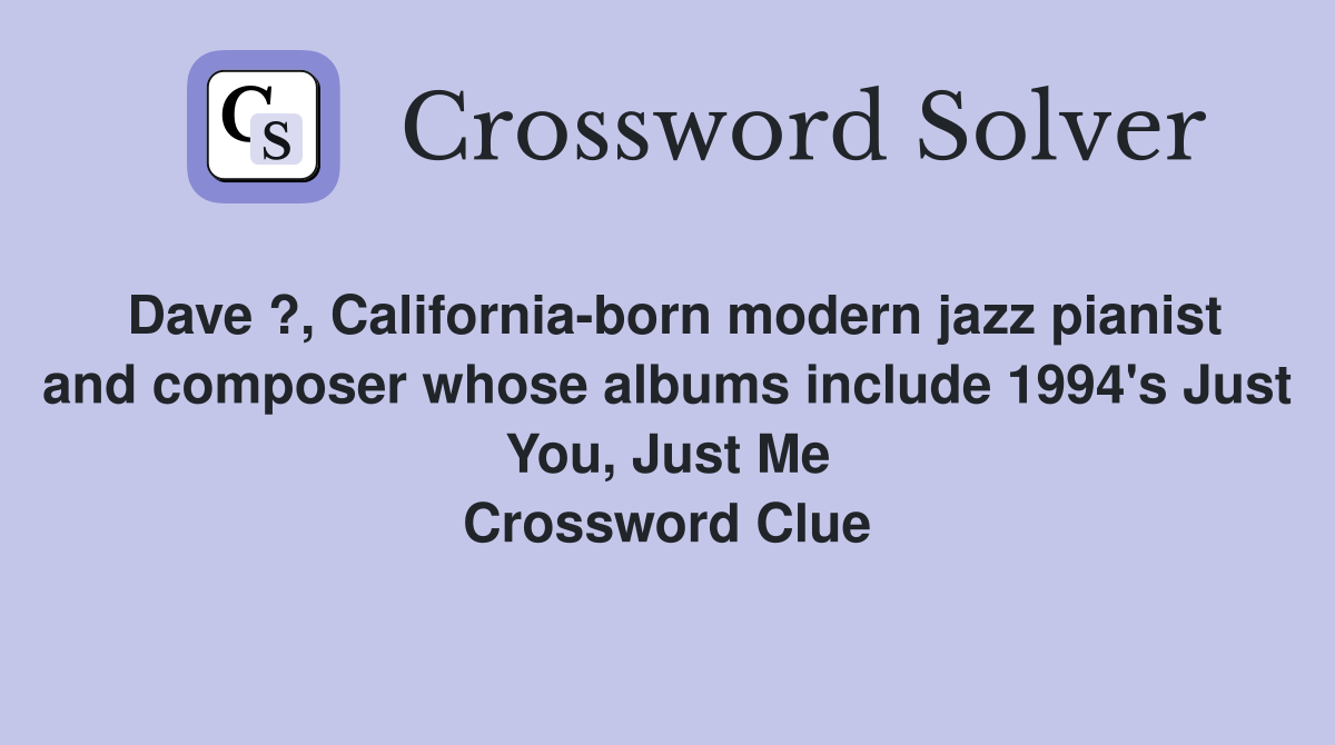 Dave ?, California-born modern jazz pianist and composer whose albums include 1994's Just You, Just Me Crossword Clue