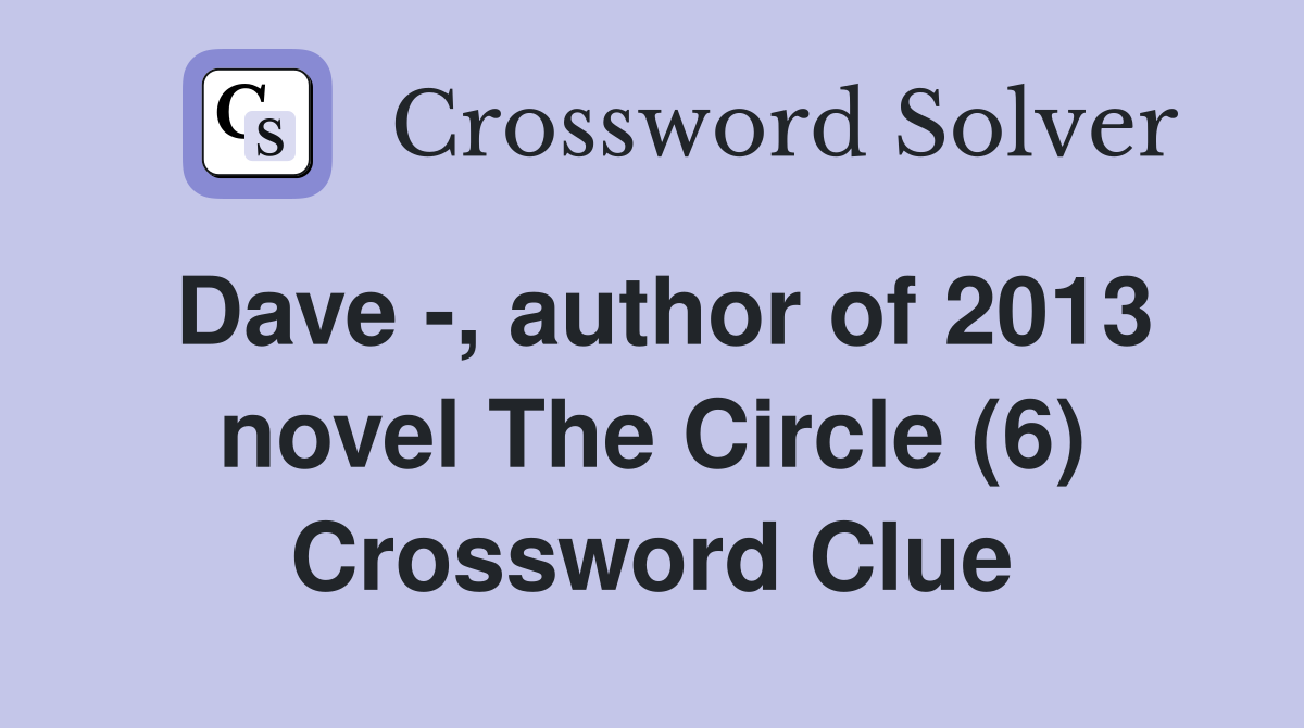 Dave -, author of 2013 novel The Circle (6) Crossword Clue