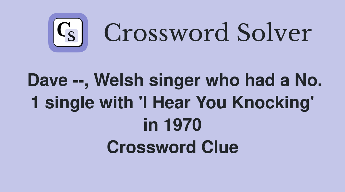 Dave --, Welsh singer who had a No. 1 single with 'I Hear You Knocking' in 1970 Crossword Clue
