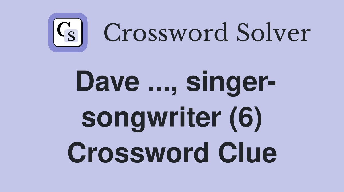 Dave ..., singer- songwriter (6) Crossword Clue