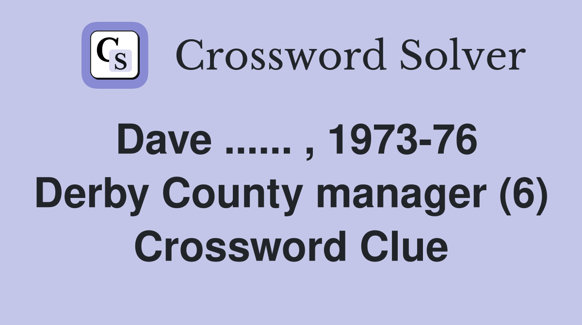 Dave ...... , 1973-76 Derby County manager (6) Crossword Clue