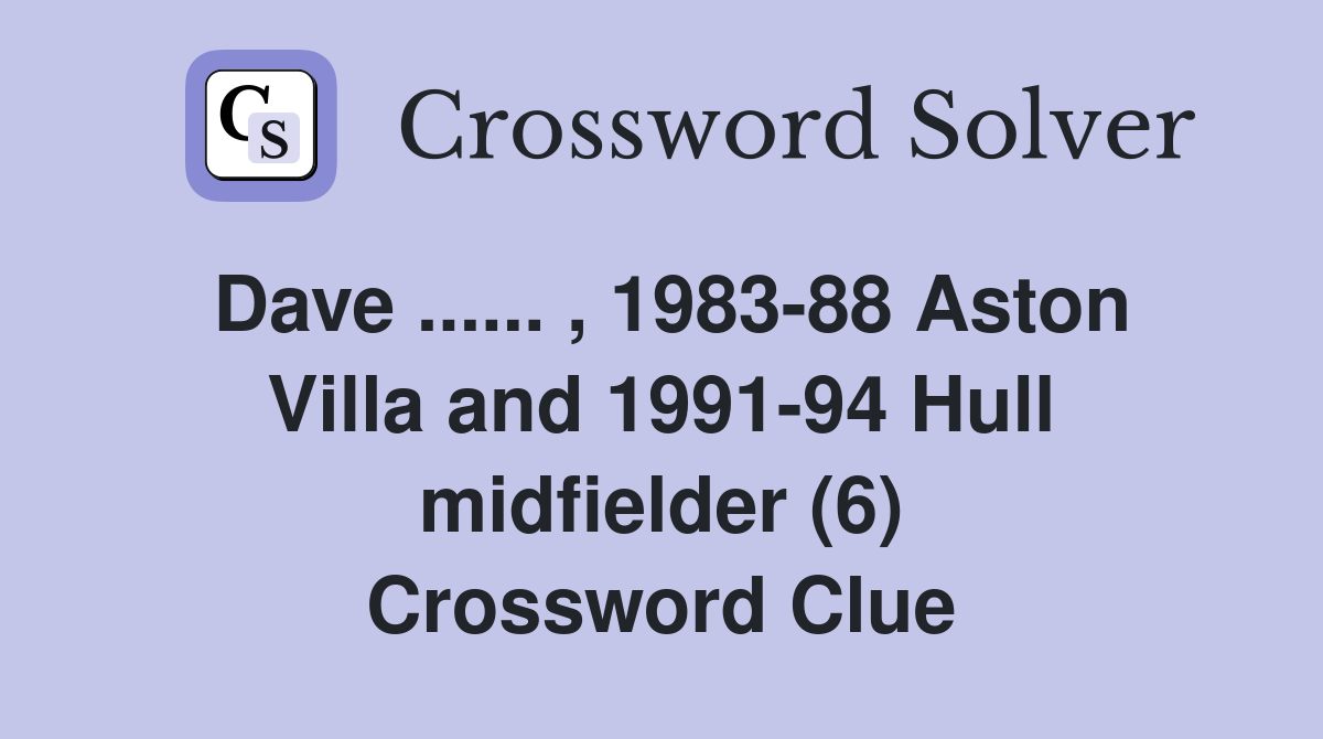 Dave ...... , 1983-88 Aston Villa and 1991-94 Hull midfielder (6) Crossword Clue