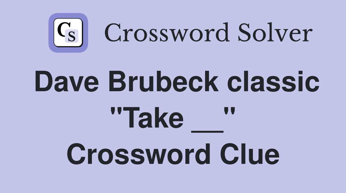 Dave Brubeck classic "Take __" Crossword Clue