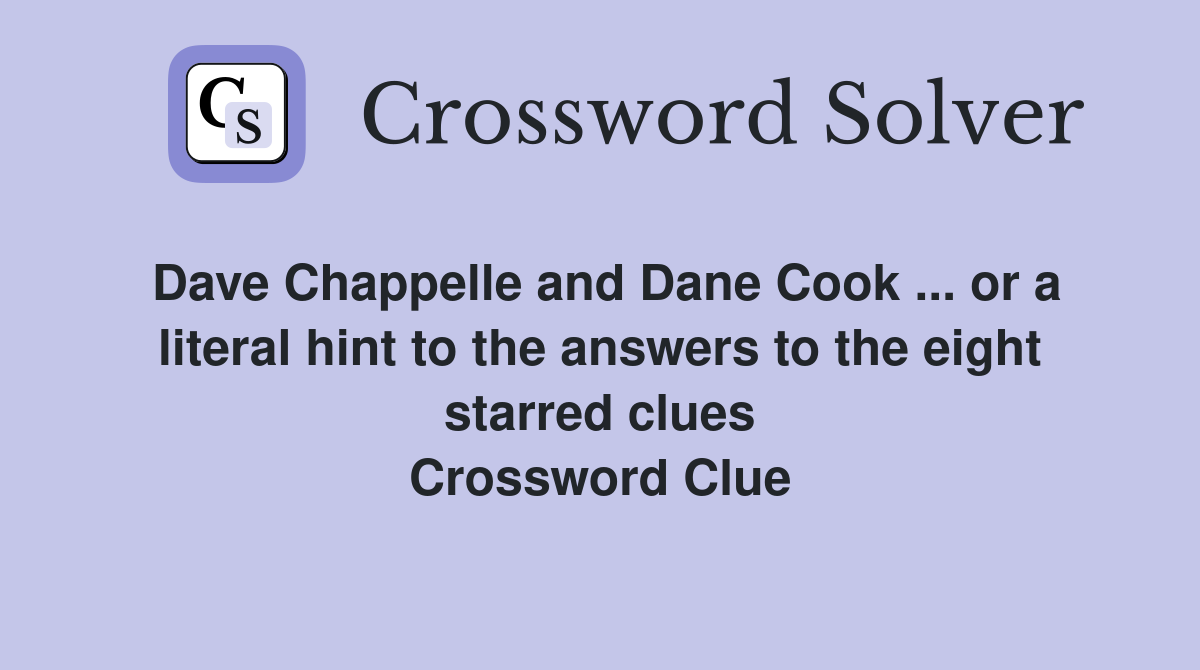 Dave Chappelle and Dane Cook ... or a literal hint to the answers to the eight starred clues Crossword Clue