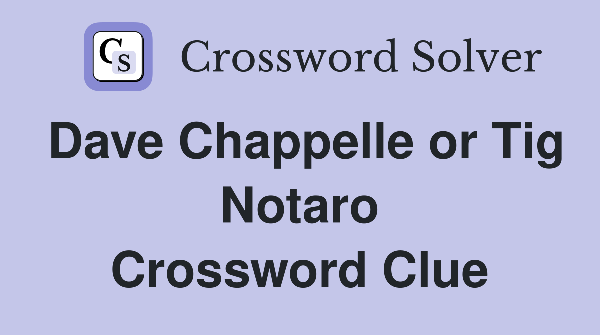 Dave Chappelle or Tig Notaro Crossword Clue