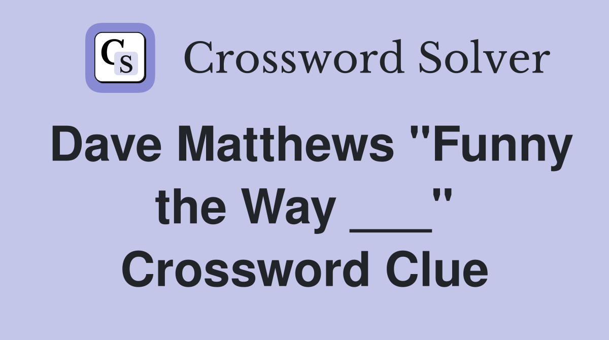 Dave Matthews "Funny the Way ___" Crossword Clue