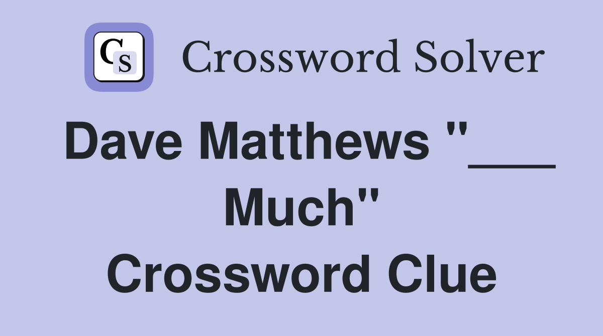 Dave Matthews "___ Much" Crossword Clue