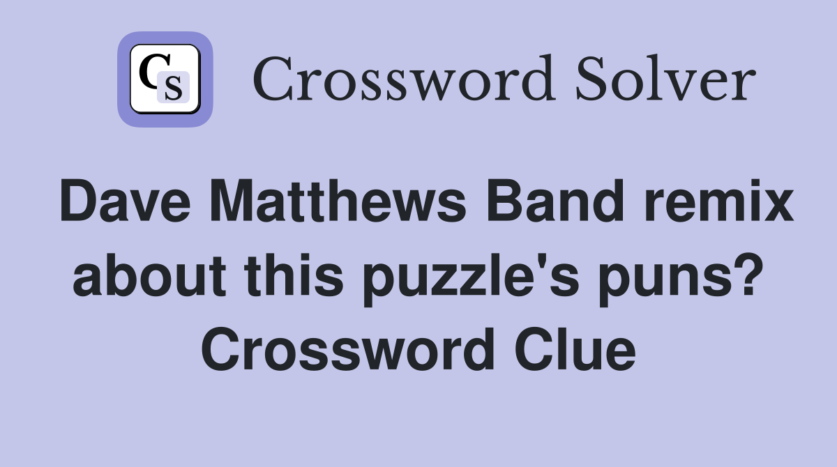 Dave Matthews Band remix about this puzzle's puns? Crossword Clue