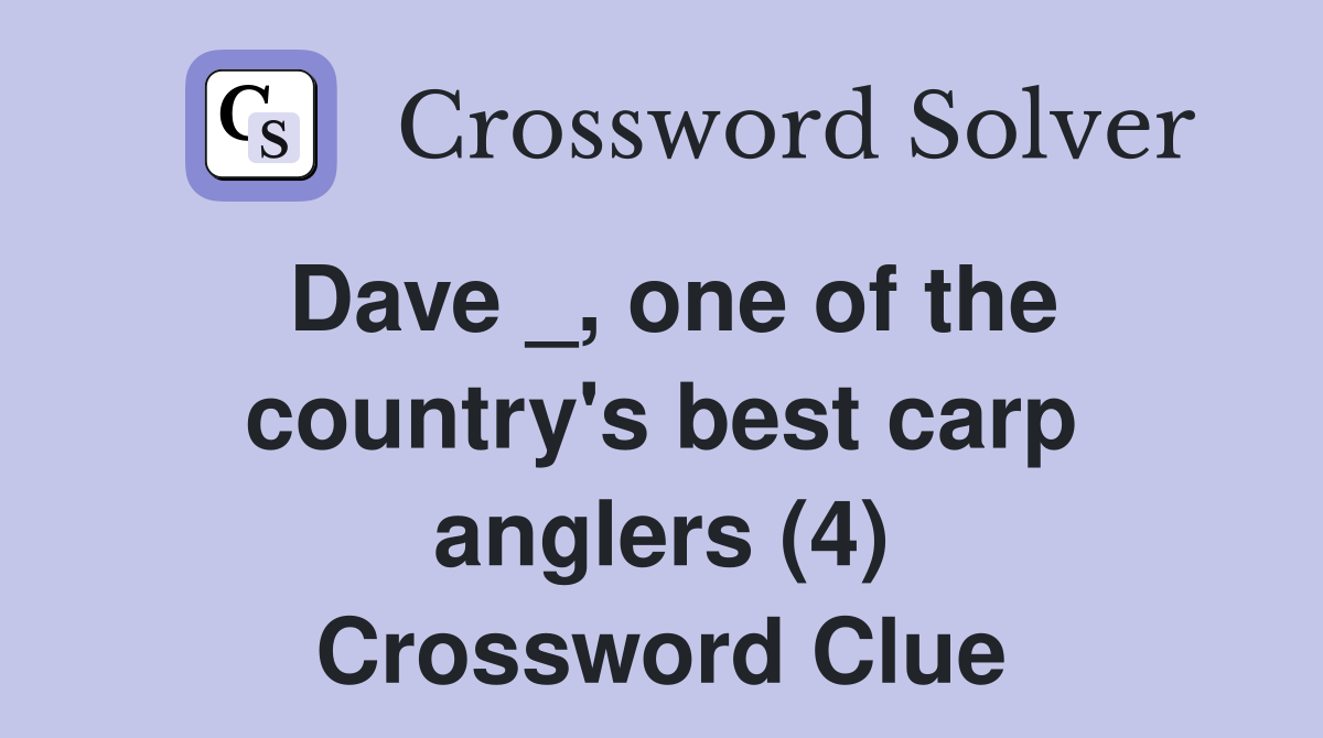 Dave _, one of the country's best carp anglers (4) Crossword Clue