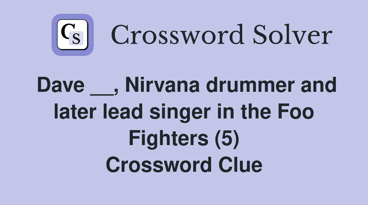Dave __, Nirvana drummer and later lead singer in the Foo Fighters (5) Crossword Clue