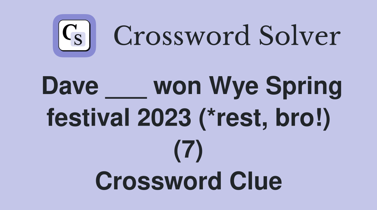 Dave ___ won Wye Spring festival 2023 (*rest, bro!) (7) Crossword Clue