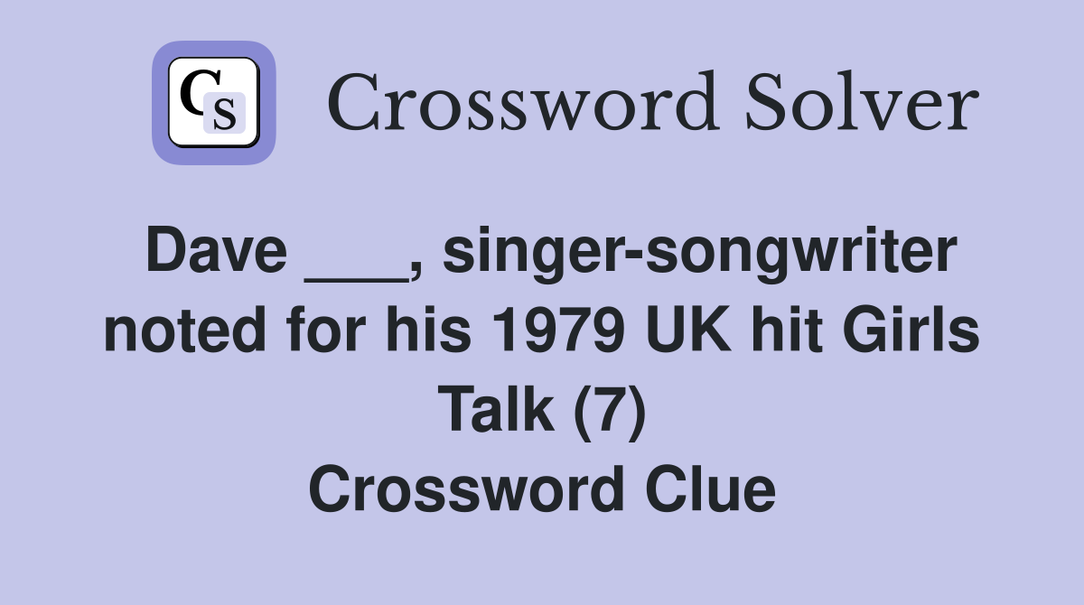 Dave ___, singer-songwriter noted for his 1979 UK hit Girls Talk (7) Crossword Clue