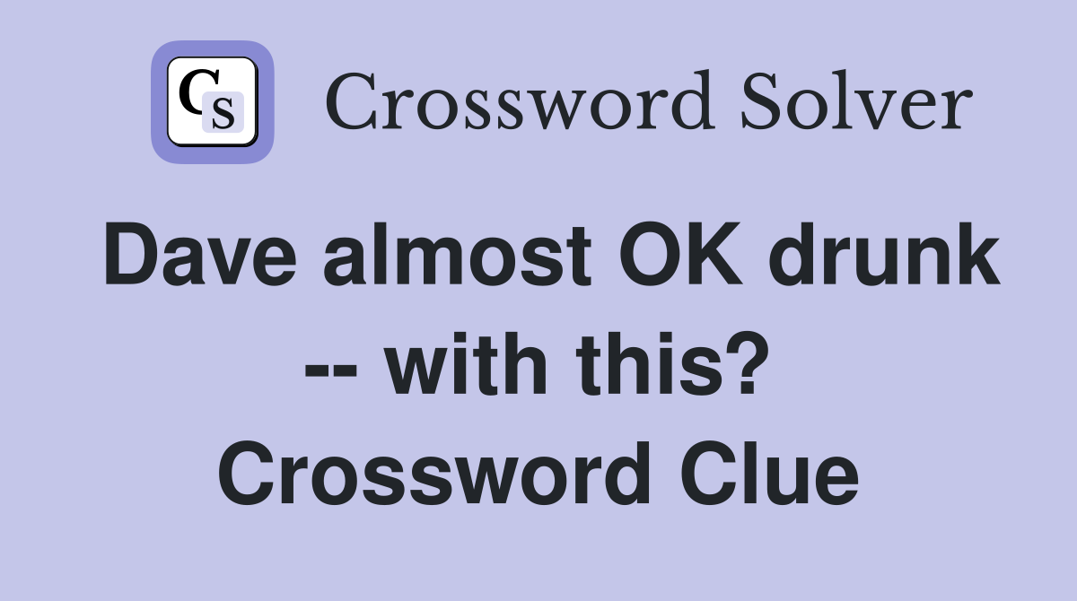 Dave almost OK drunk -- with this? Crossword Clue