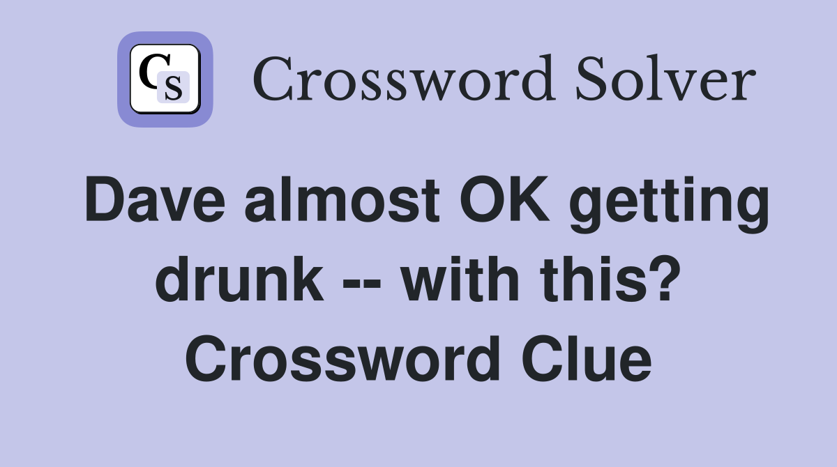 Dave almost OK getting drunk -- with this? Crossword Clue