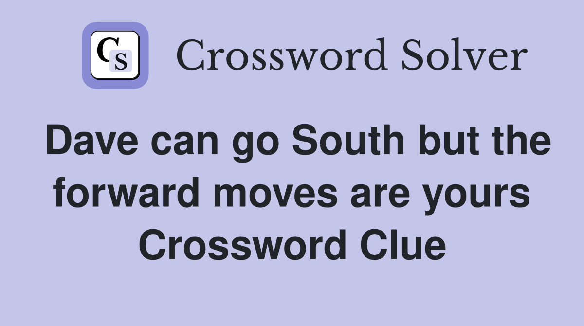 Dave can go South but the forward moves are yours Crossword Clue